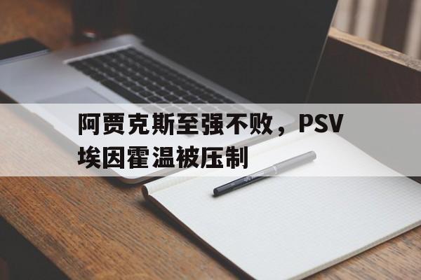 阿贾克斯至强不败,PSV埃因霍温被压制 阿贾克斯至强不败,PSV埃因霍温被压制